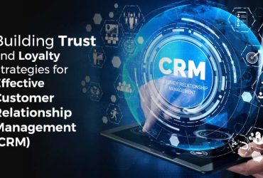 Building Trust and Loyalty Strategies for Effective Customer Relationship Management (CRM)